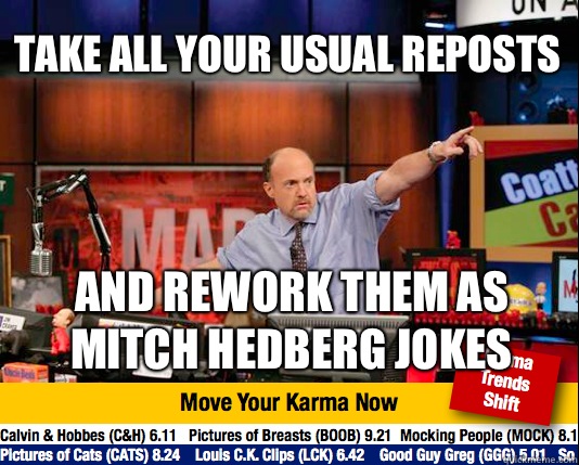 Take all your usual reposts And rework them as Mitch Hedberg jokes - Take all your usual reposts And rework them as Mitch Hedberg jokes  Mad Karma with Jim Cramer