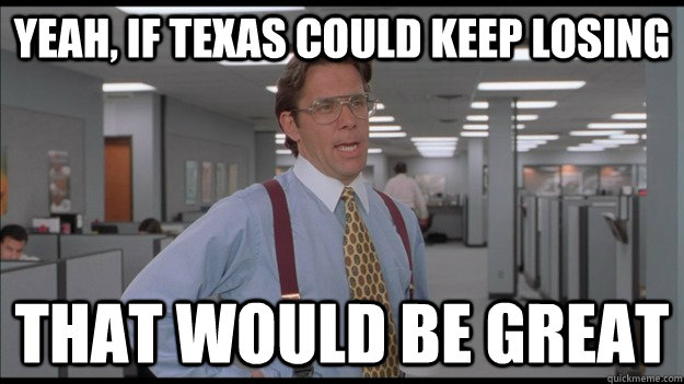 Yeah, if Texas could keep losing  That would be great  Office Space Lumbergh HD