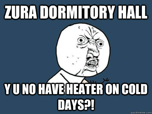 Zura Dormitory hall y u no have heater on cold days?!  Y U No