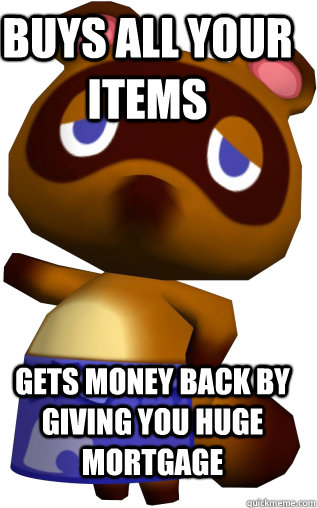Buys all your items Gets money back by giving you huge mortgage  Tom Nook Summary