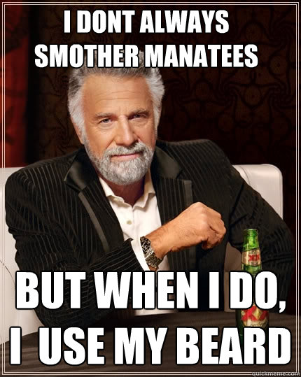 I dont always 
smother manatees but when i do, 
i  use my beard   The Most Interesting Man In The World