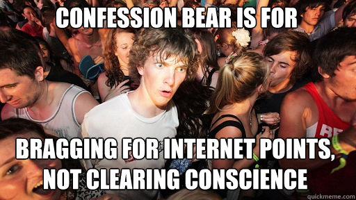 CONFESSION BEAR IS FOR BRAGGING FOR INTERNET POINTS, NOT CLEARING CONSCIENCE  Sudden Clarity Clarence