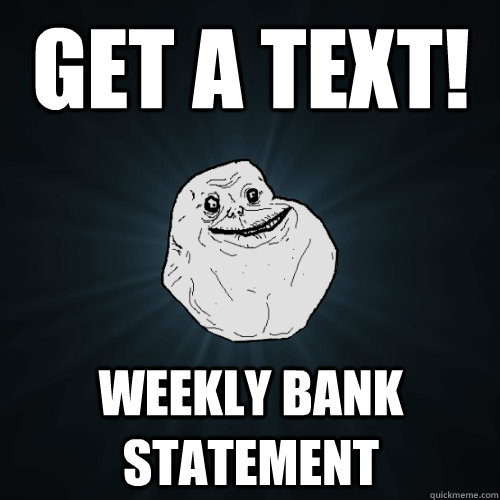 Get a Text! Weekly Bank statement  Forever Alone