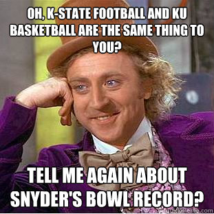 Oh, K-State football and KU basketball are the same thing to you?  Tell me again about Snyder's bowl record?  Condescending Wonka