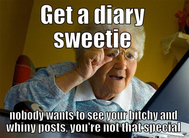 GET A DIARY SWEETIE NOBODY WANTS TO SEE YOUR BITCHY AND WHINY POSTS, YOU'RE NOT THAT SPECIAL Grandma finds the Internet