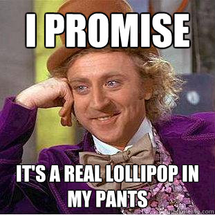 I promise it's a real lollipop in my pants  Creepy Wonka