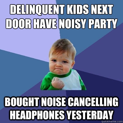 delinquent kids next door have noisy party bought noise cancelling headphones yesterday  Success Kid