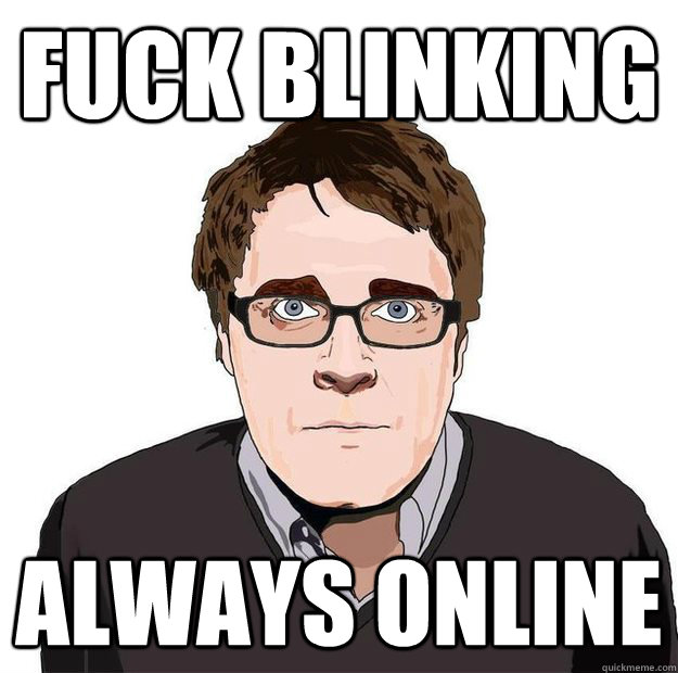 FUCK BLINKING ALWAYS ONLINE  Always Online Adam Orth