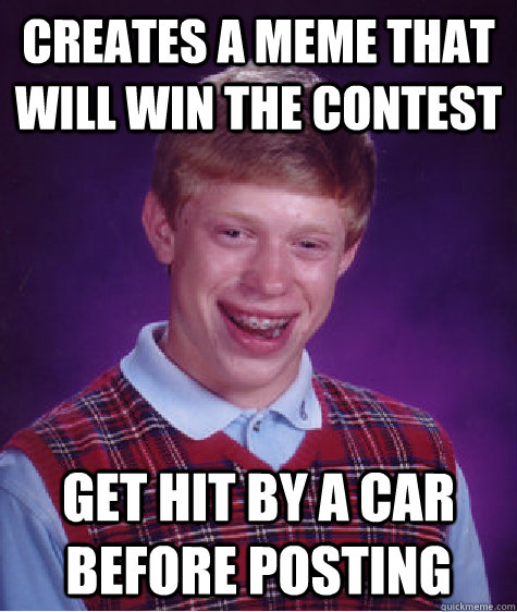 Creates a meme that will win the contest Get hit by a car before posting - Creates a meme that will win the contest Get hit by a car before posting  Bad Luck Brian