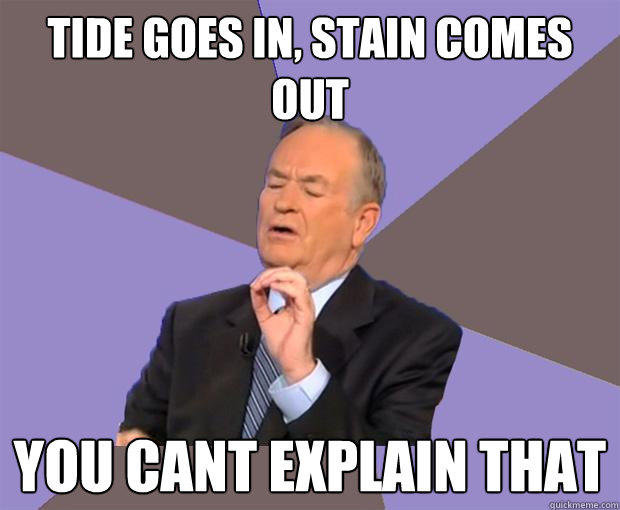 tide goes in, stain comes out You cant explain that  Bill O Reilly