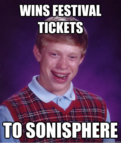 Wins festival tickets to sonisphere  Bad Luck Brian