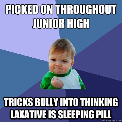 Picked on throughout junior high Tricks bully into thinking laxative is sleeping pill   Success Kid