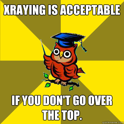 xraying is acceptable If you don't go over the top.  Observational Owl