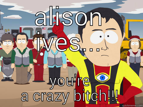 ALISON IVES... YOU'RE A CRAZY BITCH!!! Captain Hindsight