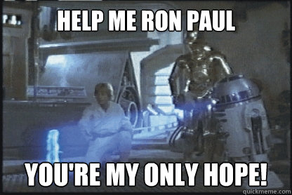 help me ron paul you're my only hope!  Ron Paul