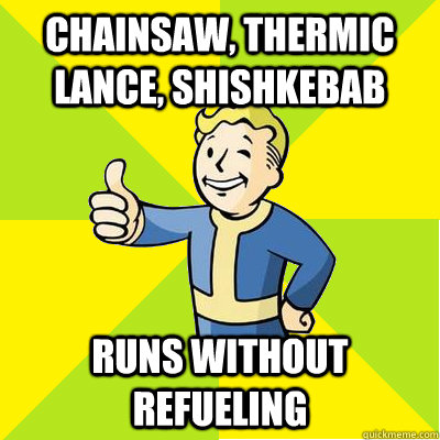 Chainsaw, Thermic lance, Shishkebab runs without refueling  Fallout new vegas