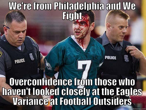 Angry Advanced Stats Eagles Fan - WE'RE FROM PHILADELPHIA AND WE FIGHT OVERCONFIDENCE FROM THOSE WHO HAVEN'T LOOKED CLOSELY AT THE EAGLES VARIANCE AT FOOTBALL OUTSIDERS Misc