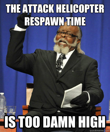 The Attack Helicopter respawn time is too damn high  The Rent Is Too Damn High