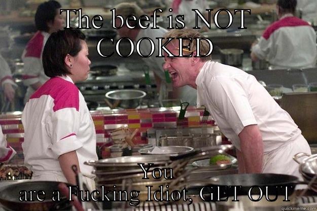 THE BEEF IS NOT COOKED YOU ARE A FUCKING IDIOT, GET OUT Gordon Ramsay