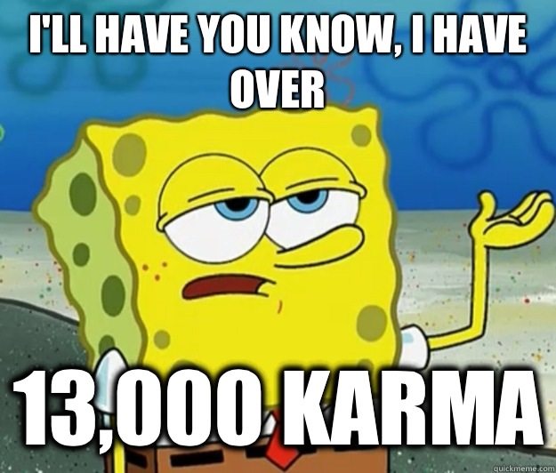 I'll have you know, I have over 13,000 karma  Tough Spongebob