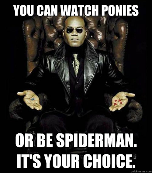 You can watch Ponies Or be spiderman. It's your choice.  Morpheus