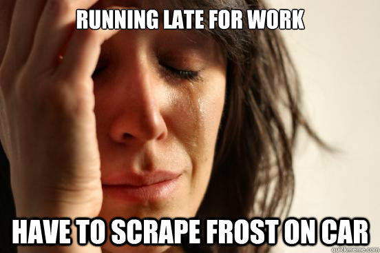 Running late for work Have to scrape frost on car - Running late for work Have to scrape frost on car  First World Problems