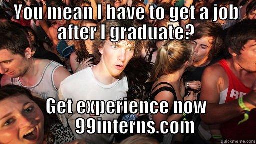 YOU MEAN I HAVE TO GET A JOB AFTER I GRADUATE? GET EXPERIENCE NOW                    99INTERNS.COM               Sudden Clarity Clarence