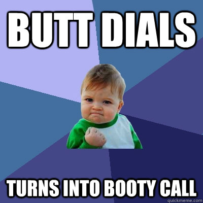 Butt Dials Turns into Booty Call - Butt Dials Turns into Booty Call  Success Kid