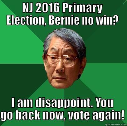 NJ 2016 PRIMARY ELECTION, BERNIE NO WIN? I AM DISAPPOINT. YOU GO BACK NOW, VOTE AGAIN! High Expectations Asian Father