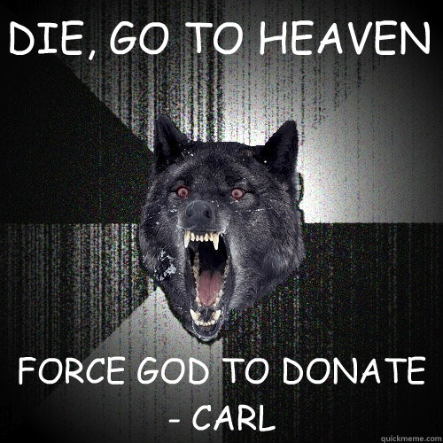 DIE, GO TO HEAVEN FORCE GOD TO DONATE - CARL - DIE, GO TO HEAVEN FORCE GOD TO DONATE - CARL  Insanity Wolf