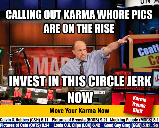 Calling out karma whore pics are on the rise invest in this circle jerk now  - Calling out karma whore pics are on the rise invest in this circle jerk now   Mad Karma with Jim Cramer