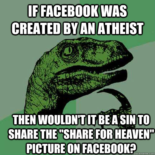 If facebook was created by an atheist then wouldn't it be a sin to share the 