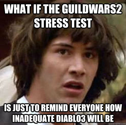 What if the GuildWars2 stress test is just to remind everyone how inadequate Diablo3 will be  conspiracy keanu