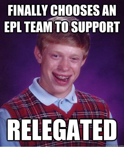 Finally chooses an EPL team to support relegated  Bad Luck Brian