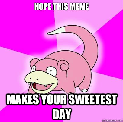 Hope this meme makes your sweetest day  Slowpoke