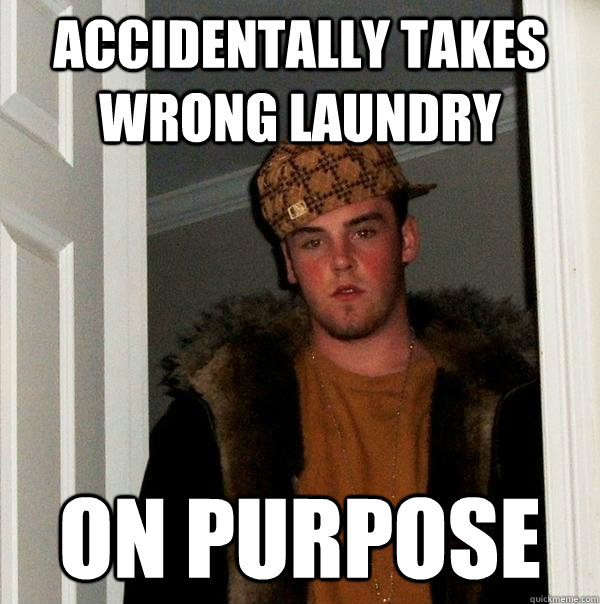 Accidentally takes wrong laundry on purpose  Scumbag Steve