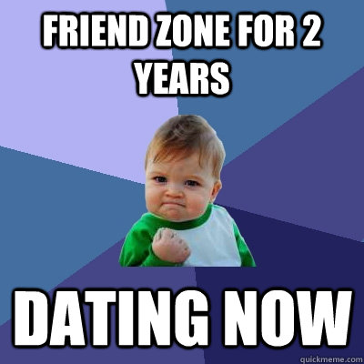 friend zone for 2 years dating now  Success Kid