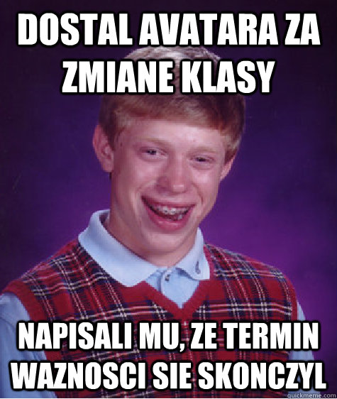 DOSTAL AVATARA ZA ZMIANE KLASY NAPISALI MU, ZE TERMIN WAZNOSCI SIE SKONCZYL  Bad Luck Brian