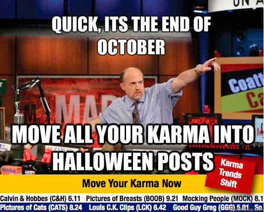 Quick, its the end of 
october Move all your karma into Halloween posts  Mad Karma with Jim Cramer