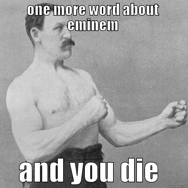 m a dam funny guy.....eh? - ONE MORE WORD ABOUT EMINEM AND YOU DIE  overly manly man