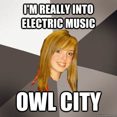 I'm really into electric music Owl City  Musically Oblivious 8th Grader