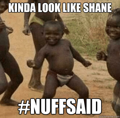 kinda look like shane #nuffsaid  Third World Success Kid