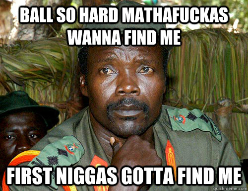 ball so hard mathafuckas wanna find me first niggas gotta find me  Kony