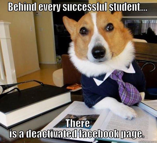 Finals' week! - BEHIND EVERY SUCCESSFUL STUDENT.... THERE IS A DEACTIVATED FACEBOOK PAGE.  Lawyer Dog