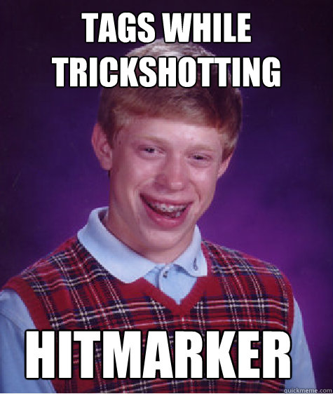 Tags while trickshotting  hitmarker  Bad Luck Brian