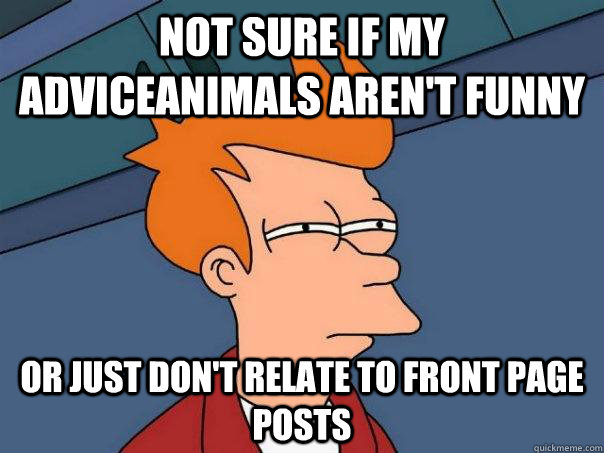 Not sure if my adviceanimals aren't funny or just don't relate to front page posts  Futurama Fry