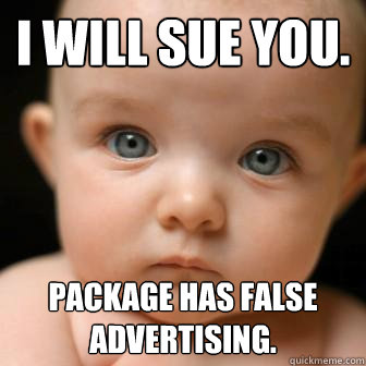 I will sue you. Package has false advertising. - I will sue you. Package has false advertising.  Serious Baby