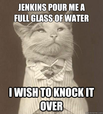 Jenkins pour me a
full glass of water i wish to knock it over  Aristocat