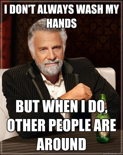 I don't always wash my hands But when I do, other people are around  The Most Interesting Man In The World