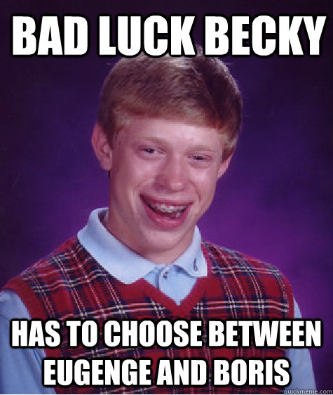 Bad Luck Becky Has to choose between Eugenge and Boris  Bad Luck Brian